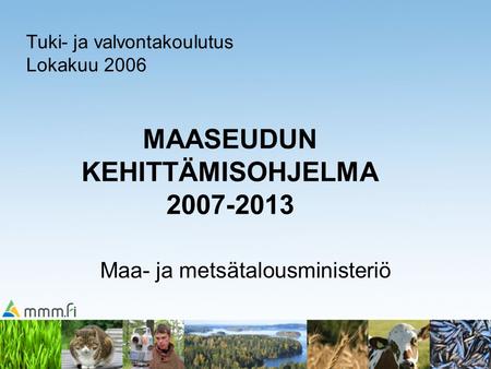 MAASEUDUN KEHITTÄMISOHJELMA 2007-2013 Maa- ja metsätalousministeriö Tuki- ja valvontakoulutus Lokakuu 2006.