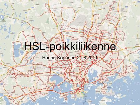 HSL-poikkiliikenne Hannu Koponen 21.8.2011. Tausta • Heinä- ja elokuun aikana tein 30 vrk:n aikana yli 300 eri reitillä noin 134 tunnin verran HSL-matkoja.