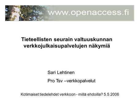 Kotimaiset tiedelehdet verkkoon - millä ehdoilla? 5.5.2006 Sari Lehtinen Pro Tsv –verkkopalvelut Tieteellisten seurain valtuuskunnan verkkojulkaisupalvelujen.