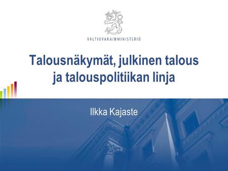 Talousnäkymät, julkinen talous ja talouspolitiikan linja Ilkka Kajaste.