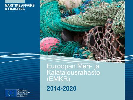 MARITIME AFFAIRS & FISHERIES Euroopan Meri- ja Kalatalousrahasto (EMKR) 2014-2020.