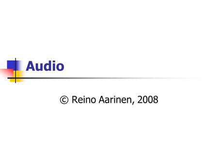 Audio © Reino Aarinen, 2008. Audio-tiedostoformaatit .wav Pakkamaton digitoitu ääni (Microsoft) .aiff Pakkaamaton digitoitu ääni (Macintosh). Audio.