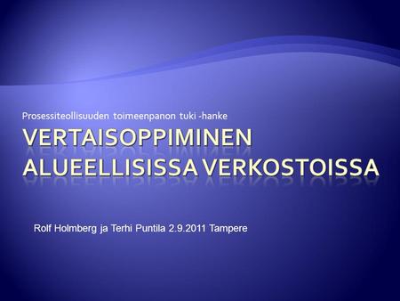 Prosessiteollisuuden toimeenpanon tuki -hanke Rolf Holmberg ja Terhi Puntila 2.9.2011 Tampere.