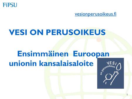 Vesionperusoikeus.fi VESI ON PERUSOIKEUS Ensimmäinen Euroopan unionin kansalaisaloite 1.