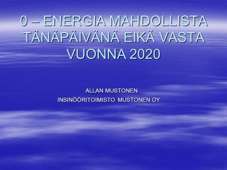 0 – ENERGIA MAHDOLLISTA TÄNÄPÄIVÄNÄ EIKÄ VASTA VUONNA 2020