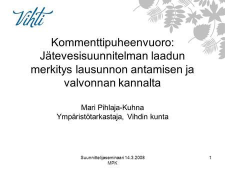 Suunnittelijaseminaari 14.3.2008 MPK 1 Kommenttipuheenvuoro: Jätevesisuunnitelman laadun merkitys lausunnon antamisen ja valvonnan kannalta Mari Pihlaja-Kuhna.
