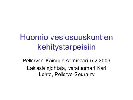 Huomio vesiosuuskuntien kehitystarpeisiin Pellervon Kainuun seminaari 5.2.2009 Lakiasiainjohtaja, varatuomari Kari Lehto, Pellervo-Seura ry.