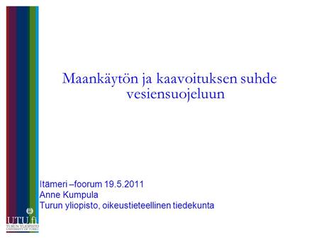 Maankäytön ja kaavoituksen suhde vesiensuojeluun Itämeri –foorum 19.5.2011 Anne Kumpula Turun yliopisto, oikeustieteellinen tiedekunta.