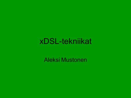 XDSL-tekniikat Aleksi Mustonen.