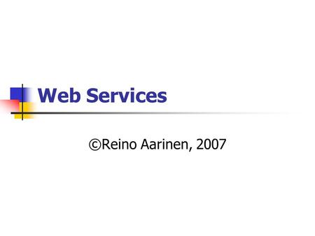 Web Services ©Reino Aarinen, 2007. Miksi?  Web Services tekniikalla voi muuttaa valmiit sovellukset Web sovelluksiksi.  Sovellus voi julkaista toiminnon.