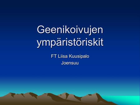 Geenikoivujen ympäristöriskit FT Liisa Kuusipalo Joensuu.