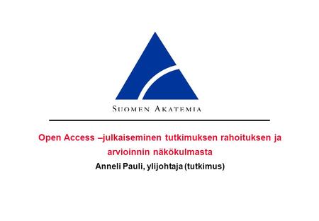 Open Access –julkaiseminen tutkimuksen rahoituksen ja arvioinnin näkökulmasta Anneli Pauli, ylijohtaja (tutkimus)