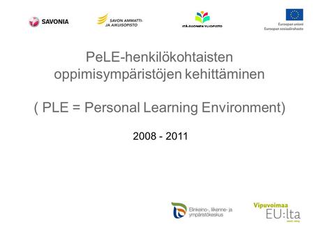 PeLE-henkilökohtaisten oppimisympäristöjen kehittäminen ( PLE = Personal Learning Environment) 2008 - 2011.