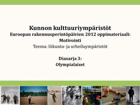 Kunnon kulttuuriympäristöt Euroopan rakennusperintöpäivien 2012 oppimateriaali: Motivointi Teema: liikunta- ja urheiluympäristöt Diasarja 3: Olympialaiset.