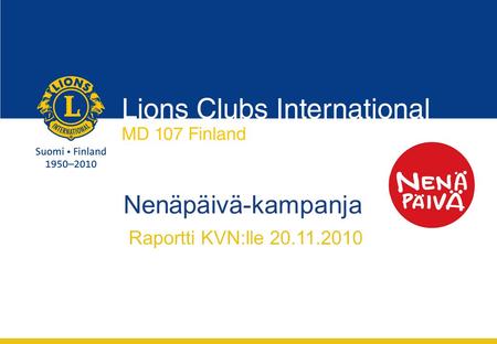 Nenäpäivä-kampanja Raportti KVN:lle 20.11.2010. Lions Clubs International MD 107 Finland 10.11.2010 Nenäpäivä-kampanja, PVGD Reijo Ikäheimonen2 Nenäpäivä-kampanjan.