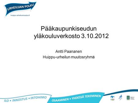 Huippu-urheilunmuutos.fi Pääkaupunkiseudun yläkouluverkosto 3.10.2012 Antti Paananen Huippu-urheilun muutosryhmä.