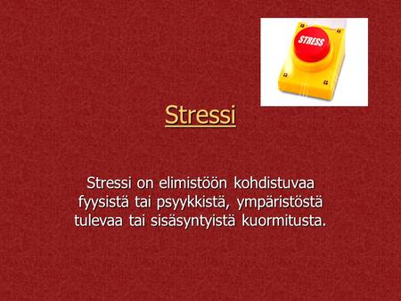 Stressi Stressi on elimistöön kohdistuvaa fyysistä tai psyykkistä, ympäristöstä tulevaa tai sisäsyntyistä kuormitusta.