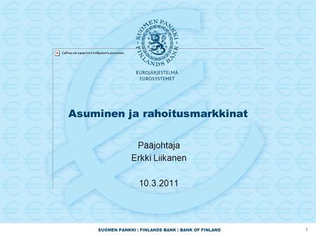SUOMEN PANKKI | FINLANDS BANK | BANK OF FINLAND 1 Asuminen ja rahoitusmarkkinat Pääjohtaja Erkki Liikanen 10.3.2011.