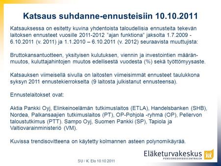 SU / K. Elo 10.10.2011 Katsaus suhdanne-ennusteisiin 10.10.2011 Katsauksessa on esitetty kuvina yhdentoista taloudellisia ennusteita tekevän laitoksen.