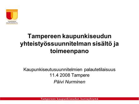 Kaupunkiseutusuunnitelmien palautetilaisuus 11.4 2008 Tampere Päivi Nurminen Tampereen kaupunkiseudun yhteistyössuunnitelman sisältö ja toimeenpano.