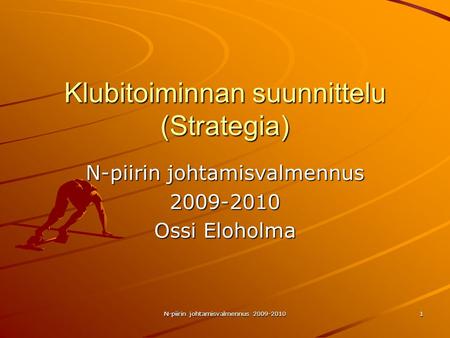 N-piirin johtamisvalmennus 2009-2010 1 Klubitoiminnan suunnittelu (Strategia) N-piirin johtamisvalmennus 2009-2010 Ossi Eloholma.