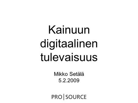 Kainuun digitaalinen tulevaisuus Mikko Setälä 5.2.2009.