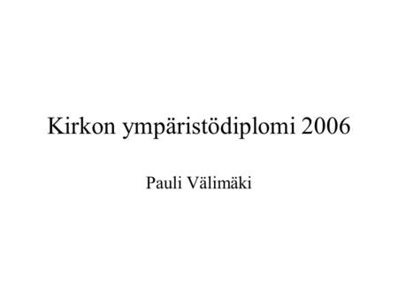 Kirkon ympäristödiplomi 2006 Pauli Välimäki. Kirkon ympäristödiplomin hakeminen •Kirkkoneuvosto/YKN päättää hakea diplomia ja asettaa ympäristötyöryhmän.