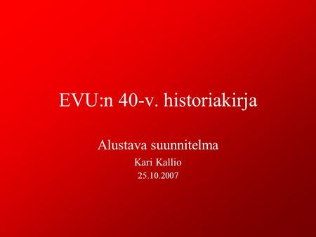 EVU:n 40-v. historiakirja Alustava suunnitelma Kari Kallio 25.10.2007.