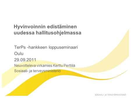 Hyvinvoinnin edistäminen uudessa hallitusohjelmassa TerPs -hankkeen loppuseminaari Oulu 29.09.2011 Neuvotteleva virkamies Kerttu Perttilä Sosiaali- ja.