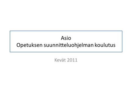 Asio Opetuksen suunnitteluohjelman koulutus Kevät 2011.