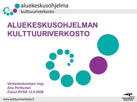 ALUEKESKUSOHJELMAN KULTTUURIVERKOSTO Verkostoitumisen iloja Anu Perttunen Oulun RYSÄ 12.9.2008.