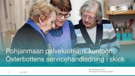 Pohjanmaan palveluohjaus kuntoon, Österbottens servicehandledning i skick Pia Vähäkangas, TtT Muutosagentti, förändringsagent 23.1.2017.