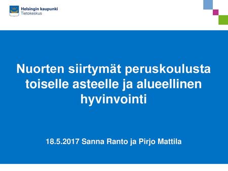Nuorten siirtymät peruskoulusta toiselle asteelle ja alueellinen hyvinvointi 18.5.2017 Sanna Ranto ja Pirjo Mattila.