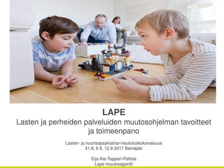 LAPE Lasten ja perheiden palveluiden muutosohjelman tavoitteet ja toimeenpano Lasten- ja nuorisopsykiatrian koulutuskokonaisuus 31.8, 6.9, 12.9.2017 Seinäjoki.