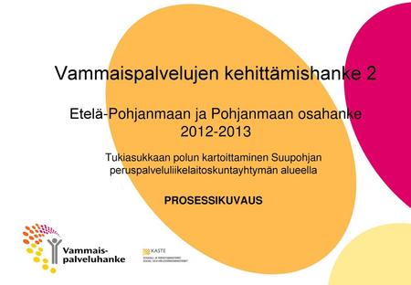 Vammaispalvelujen kehittämishanke 2 Etelä-Pohjanmaan ja Pohjanmaan osahanke 2012-2013 Tukiasukkaan polun kartoittaminen Suupohjan peruspalveluliikelaitoskuntayhtymän.