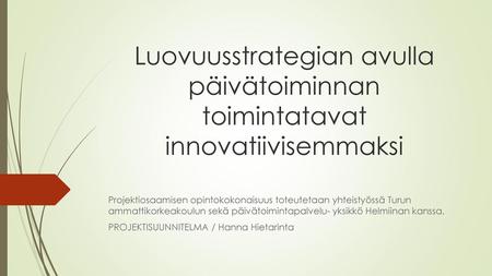 Luovuusstrategian avulla päivätoiminnan toimintatavat innovatiivisemmaksi Projektiosaamisen opintokokonaisuus toteutetaan yhteistyössä Turun ammattikorkeakoulun.