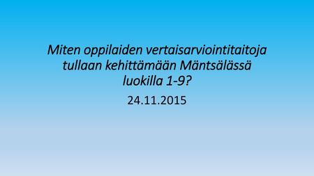 Miten oppilaiden vertaisarviointitaitoja tullaan kehittämään Mäntsälässä luokilla 1-9? 24.11.2015.