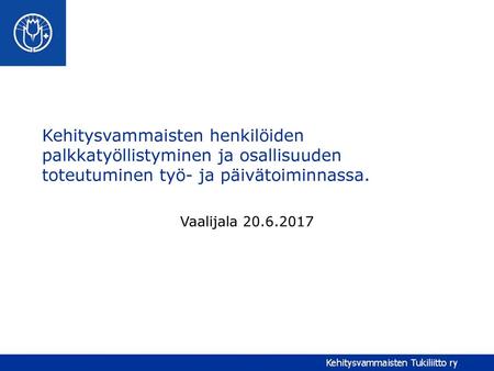 Kehitysvammaisten henkilöiden palkkatyöllistyminen ja osallisuuden toteutuminen työ- ja päivätoiminnassa. Vaalijala 20.6.2017.