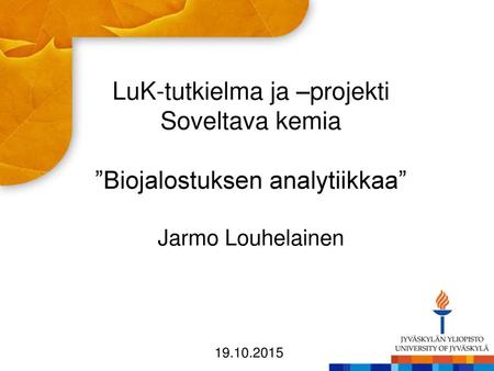 LuK-tutkielma ja –projekti Soveltava kemia ”Biojalostuksen analytiikkaa” Jarmo Louhelainen 19.10.2015.