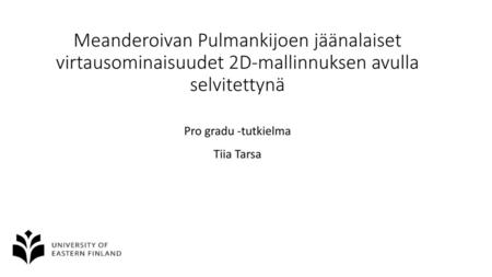 Meanderoivan Pulmankijoen jäänalaiset virtausominaisuudet 2D-mallinnuksen avulla selvitettynä Pro gradu -tutkielma Tiia Tarsa.
