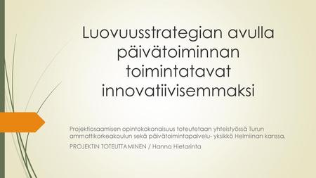Luovuusstrategian avulla päivätoiminnan toimintatavat innovatiivisemmaksi Projektiosaamisen opintokokonaisuus toteutetaan yhteistyössä Turun ammattikorkeakoulun.