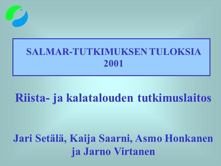 SALMAR-TUTKIMUKSEN TULOKSIA 2001 Riista- ja kalatalouden tutkimuslaitos Jari Setälä, Kaija Saarni, Asmo Honkanen ja Jarno Virtanen.
