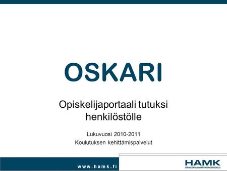 W w w. h a m k. f i OSKARI Opiskelijaportaali tutuksi henkilöstölle Lukuvuosi 2010-2011 Koulutuksen kehittämispalvelut.