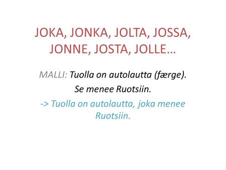 JOKA, JONKA, JOLTA, JOSSA, JONNE, JOSTA, JOLLE… MALLI: Tuolla on autolautta (færge). Se menee Ruotsiin. -> Tuolla on autolautta, joka menee Ruotsiin.