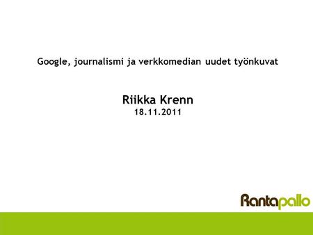 Google, journalismi ja verkkomedian uudet työnkuvat Riikka Krenn 18.11.2011.