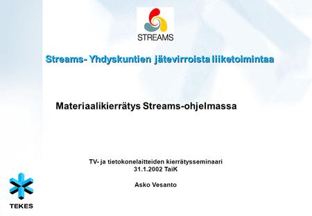 Streams- Yhdyskuntien jätevirroista liiketoimintaa Materiaalikierrätys Streams-ohjelmassa TV- ja tietokonelaitteiden kierrätysseminaari 31.1.2002 TaiK.