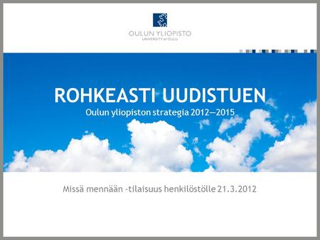 ROHKEASTI UUDISTUEN Oulun yliopiston strategia 2012—2015