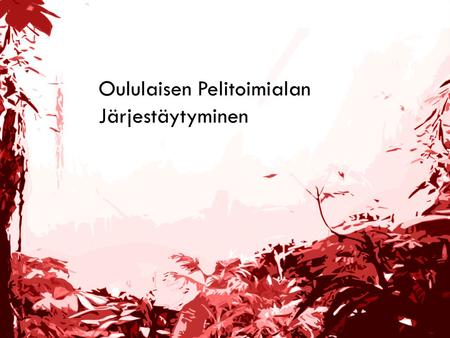 Oululaisen Pelitoimialan Järjestäytyminen. Oululainen Pelitoimiala •Ouluun on vuosina 2005-2008 perustettu kymmenkunta uutta pelitoimialan yritystä •Tällä.