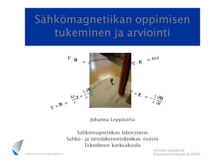 Johanna Leppävirta Kasvatustieteen päivät 2006 Sähkömagnetiikan oppimisen tukeminen ja arviointi Johanna Leppävirta Sähkömagnetiikan laboratorio Sähkö-