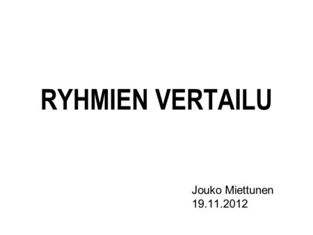 RYHMIEN VERTAILU Jouko Miettunen 19.11.2012.